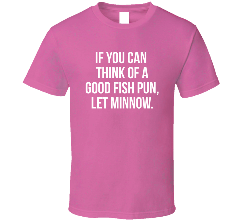 If You Think Of A Good Fish Pun, Let Minnow Quote T Shirt