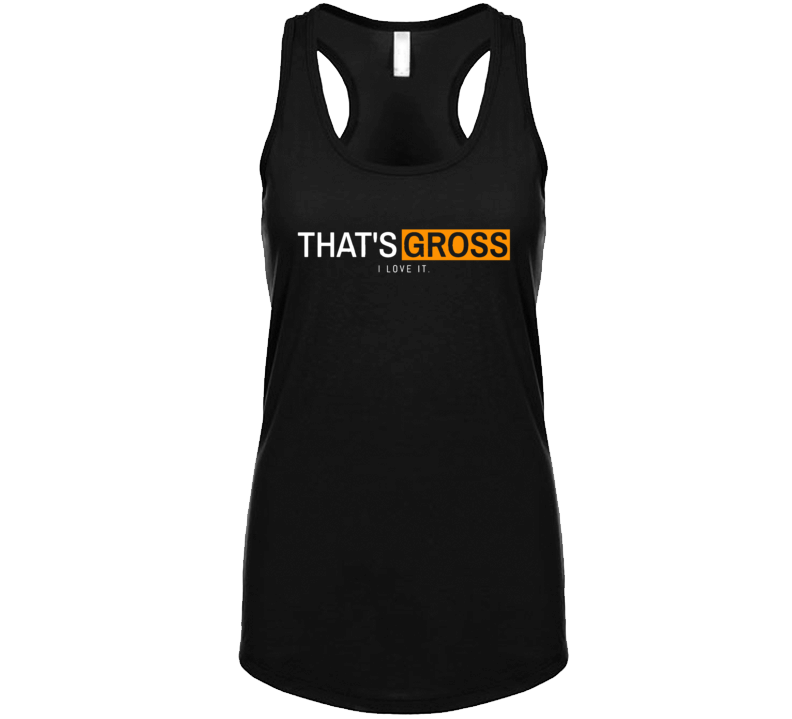 That's Gross I Love It Funny Quote Tanktop