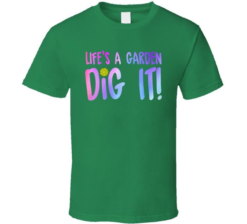 Life's A Garden Dig It Funny Quote Plants T Shirt
