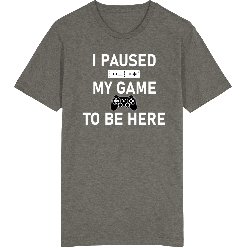 I Paused My Game To Be Here Funny Video Gamer T Shirt