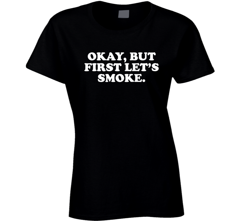 Okay, But First Let's Smoke Suggestive Weed Lovers Ladies T Shirt