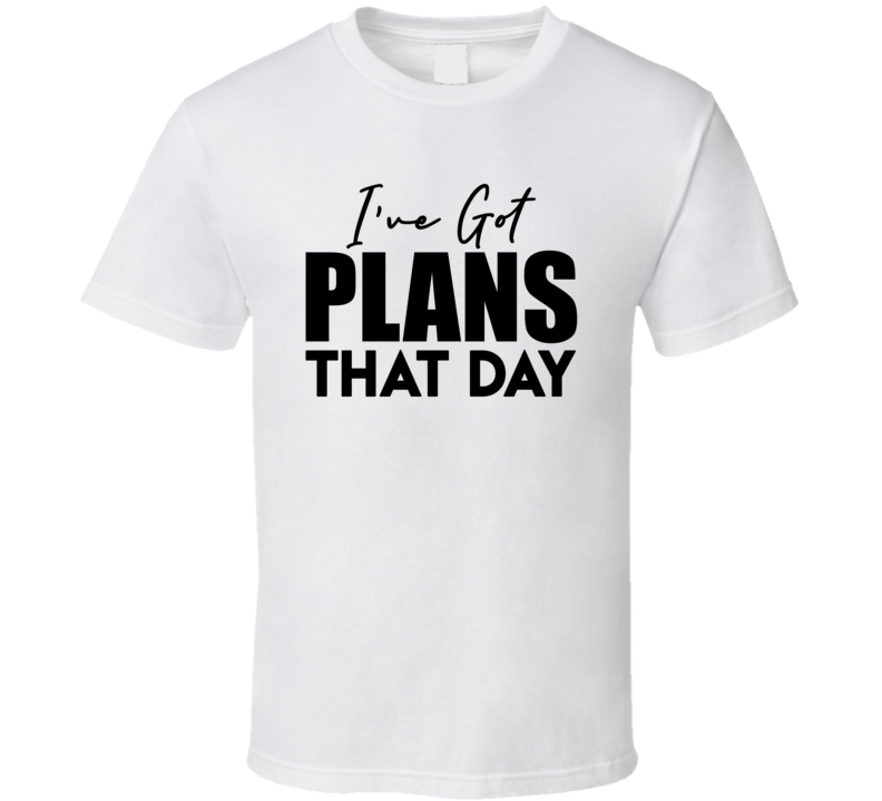 Ive Got Plans That Day Funny T Shirt