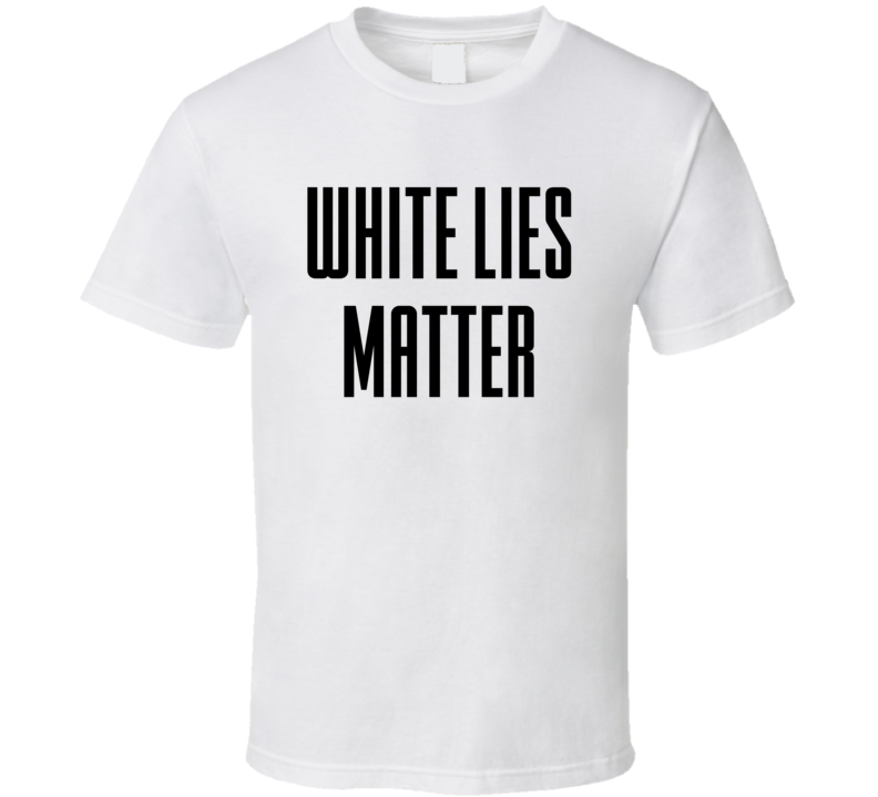 White Lies Matter T Shirt