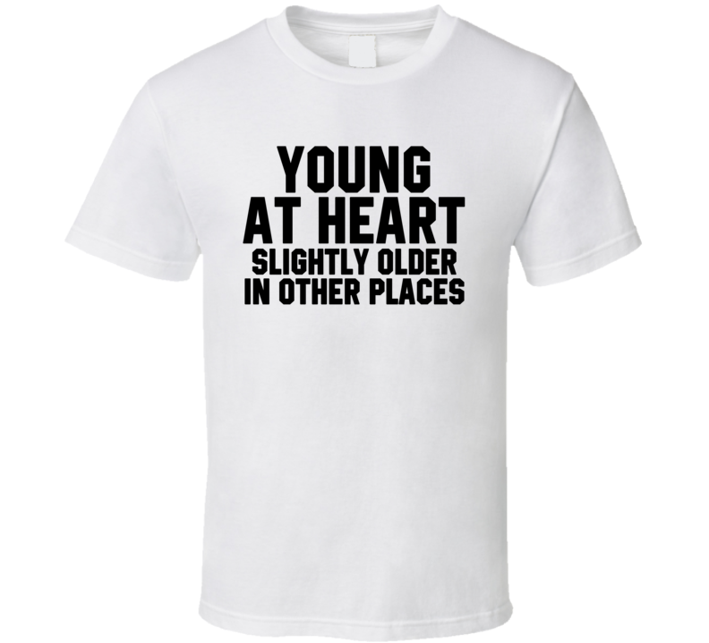 Young At Heart Slightly Older In Other Places Funny T Shirt