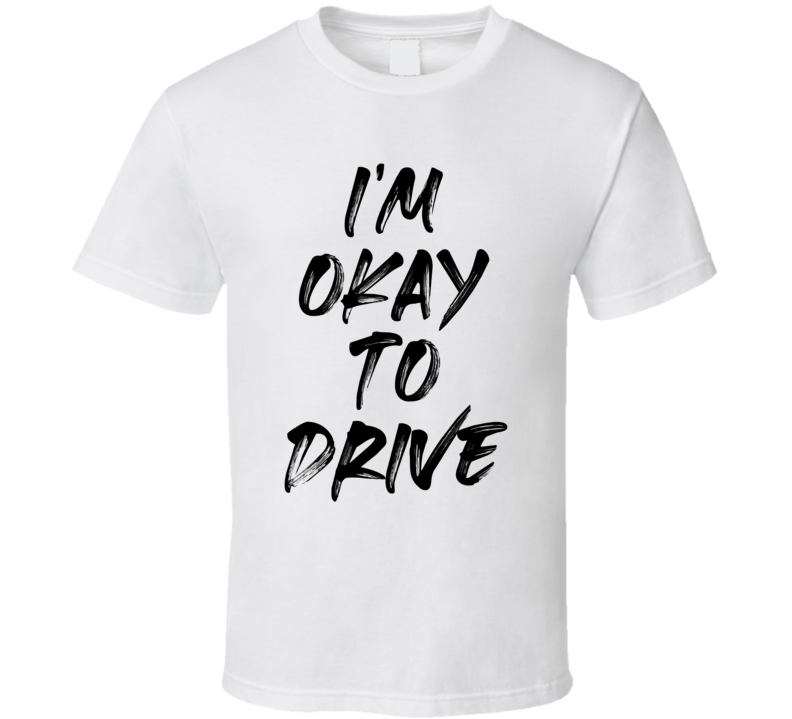 Im Okay To Drive Funny T Shirt