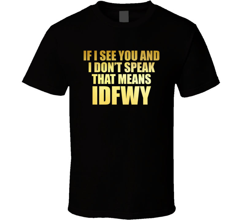 If I See You And I Dont Speak That Means Idfwy Bachelorette Party T Shirt