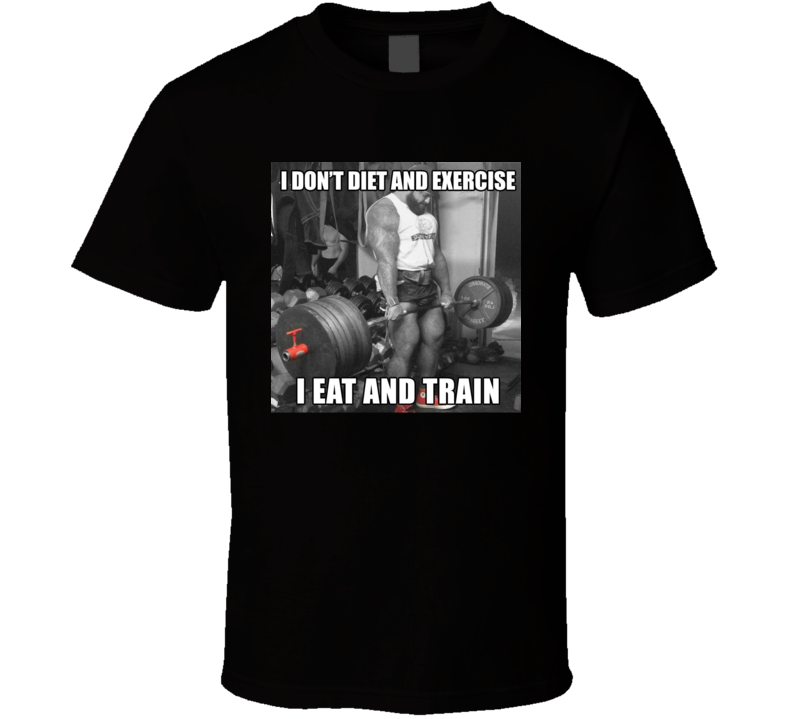 I Dont Diet And Exercise I Eat And Train Deadlift T Shirt