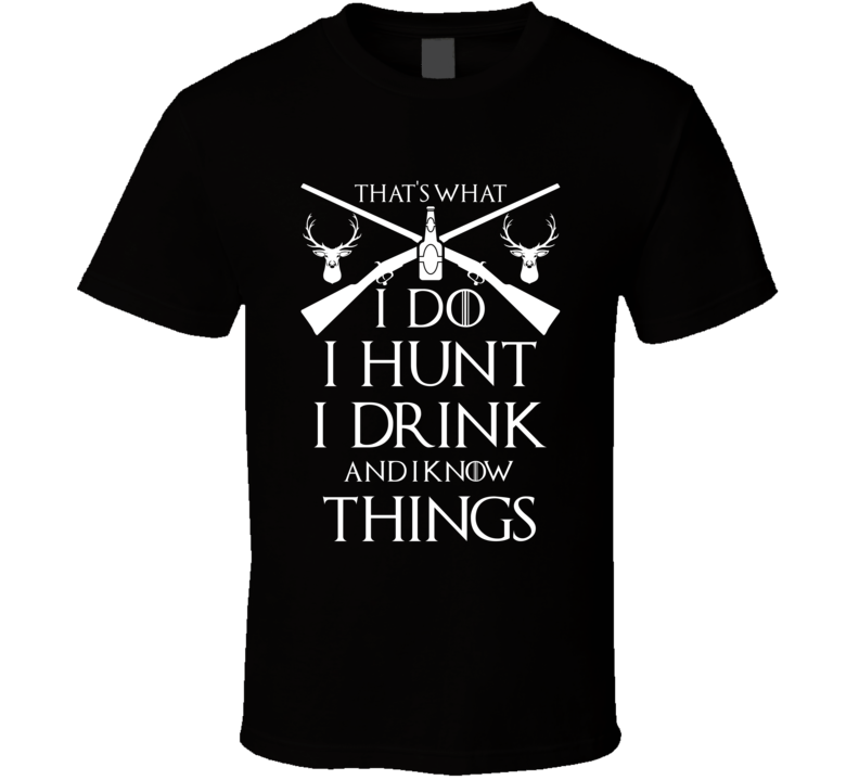 I Hunt I Drink And I Know Things Hunting Enthusiast T Shirt