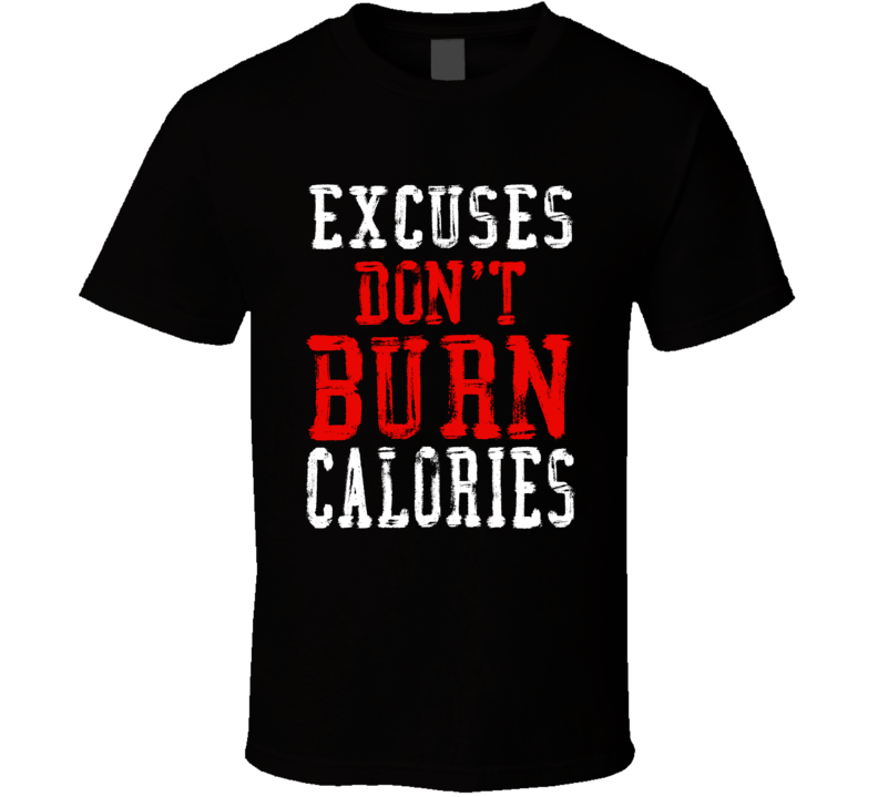 Excuses Don't Burn Calories Gym Workout T Shirt