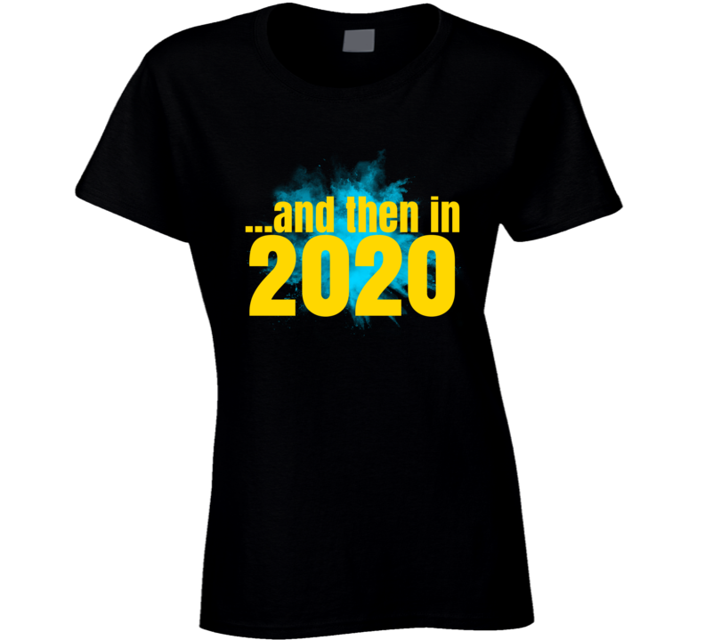 And Then In 2020 Funny Parody Ladies T Shirt
