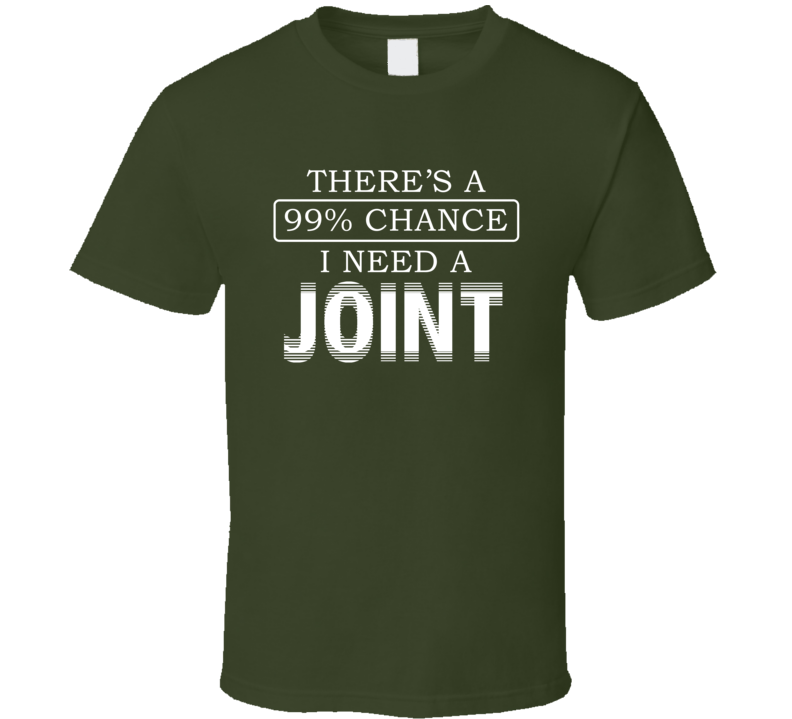 There's A 99 Percent Chance I Need A Joint Stoner Weed T Shirt