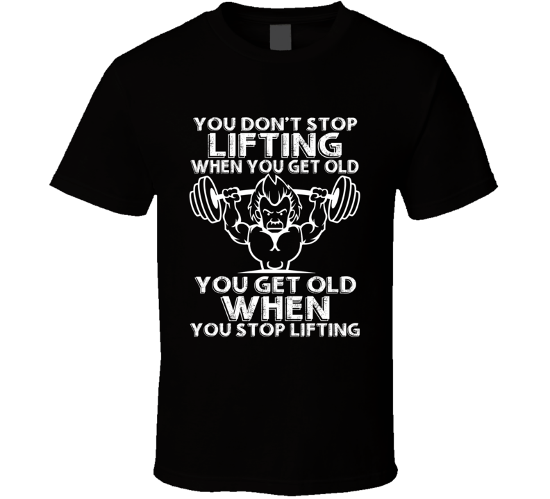 You Don't Stop Lifting When You Get Old Gym Workout T Shirt