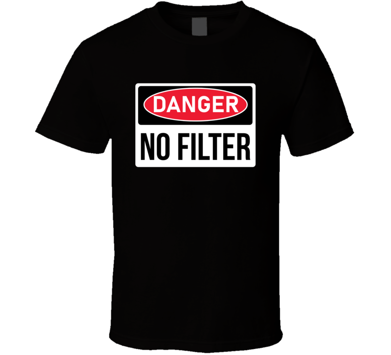 Danger No Filter No Pc Funny Parody T Shirt