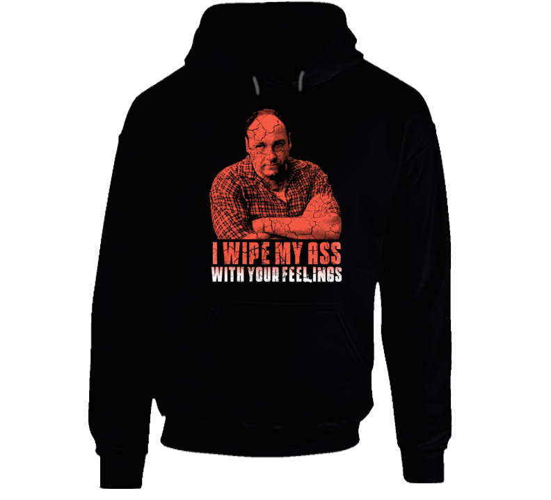 Tony Soprano I Wipe With Your Feelings Funny Quote Hoodie