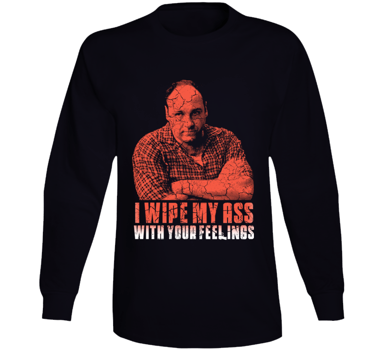 Tony Soprano I Wipe With Your Feelings Funny Quote Long Sleeve T Shirt