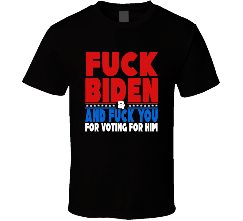 Fuck Biden And Fuck You For Voting For Him Trump Supporter T Shirt