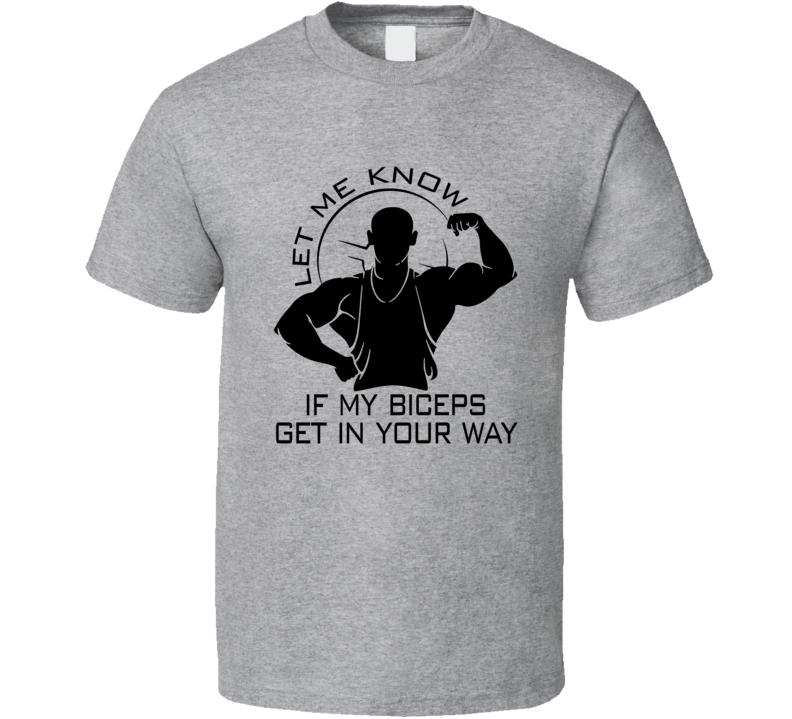 Let Me Know If My Biceps Get In Your Way Workout Gym T Shirt