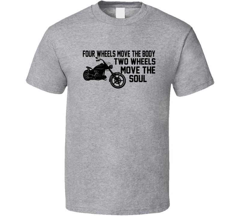 Four Wheels Move The Body Two Wheels Move The Soul Motorcycle Riders T Shirt