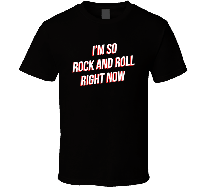 I'm So Rock And Roll Right Now Funny Music Lovers T Shirt