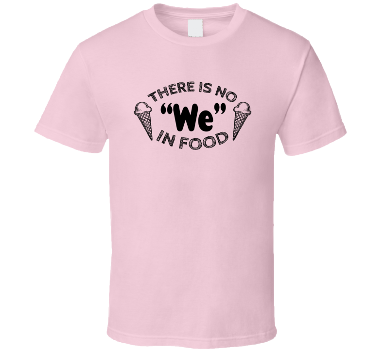 There Is No We In Food Ice Cream Cones Foodie T Shirt