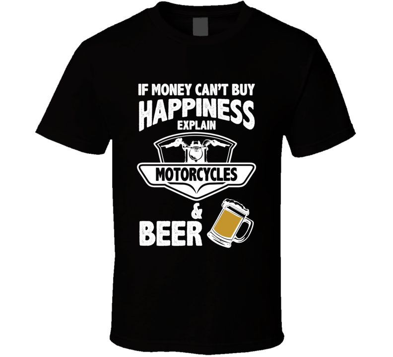 If Money Can't Buy Happiness Explain Motorcycles And Beer Funny T Shirt