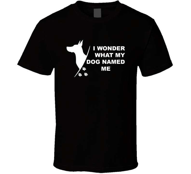 I Wonder What My Dog Named Me Funny T Shirt