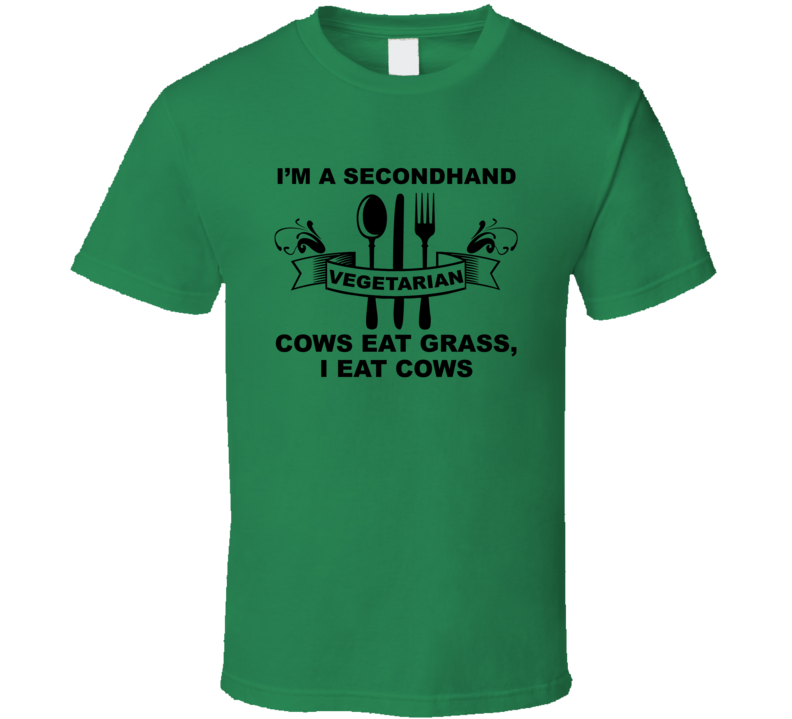 Secondhand Vegetarian Cows Eat Grass I Eat Cows Meat Eater Funny T Shirt