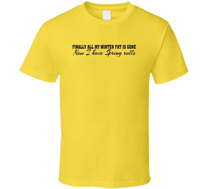 Finally My Winter Fat Is Gone Now I Have Spring Rolls Funny Play On Words T Shirt