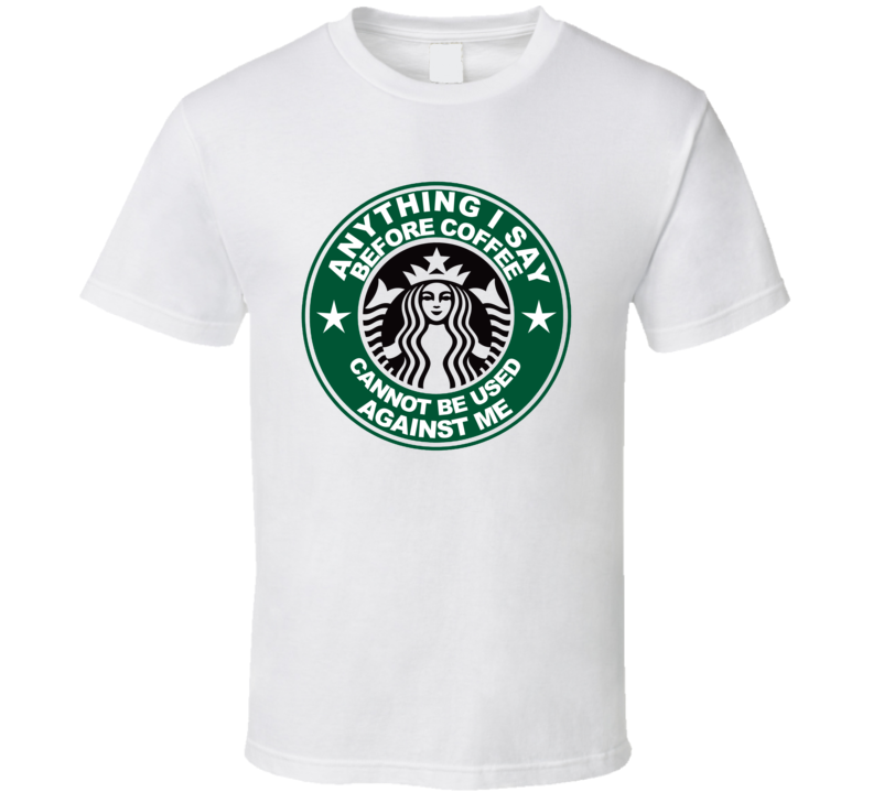 Anything I Say Before Coffee Cannot Be Used Against Me Funny T Shirt