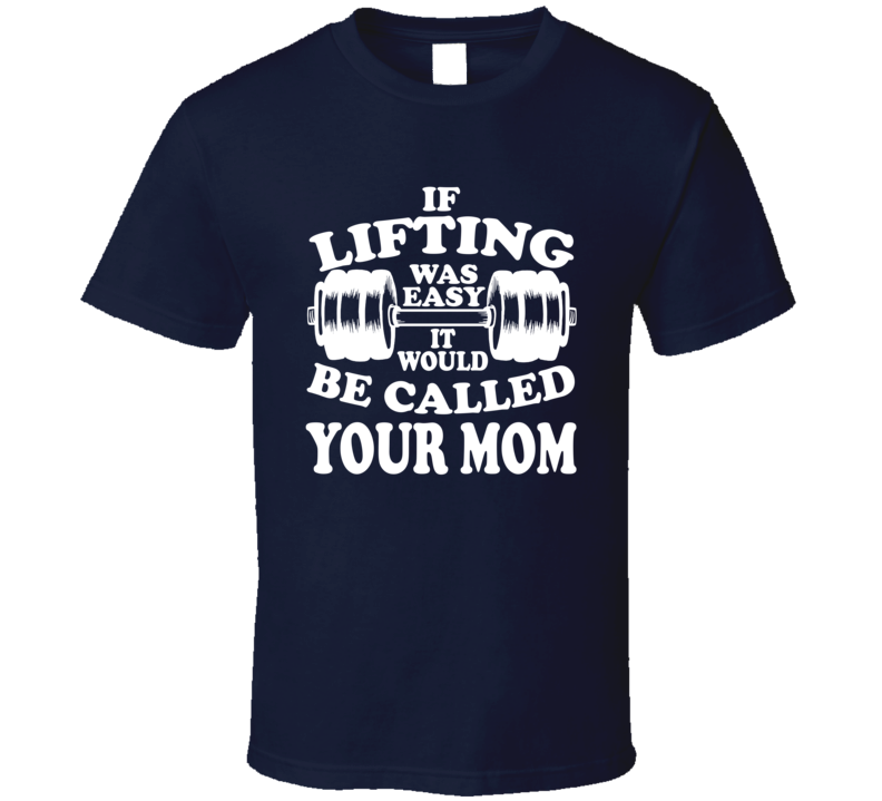 If Lifting Was Easy It Would Be Called Your Mom Funny Gym Workout T Shirt