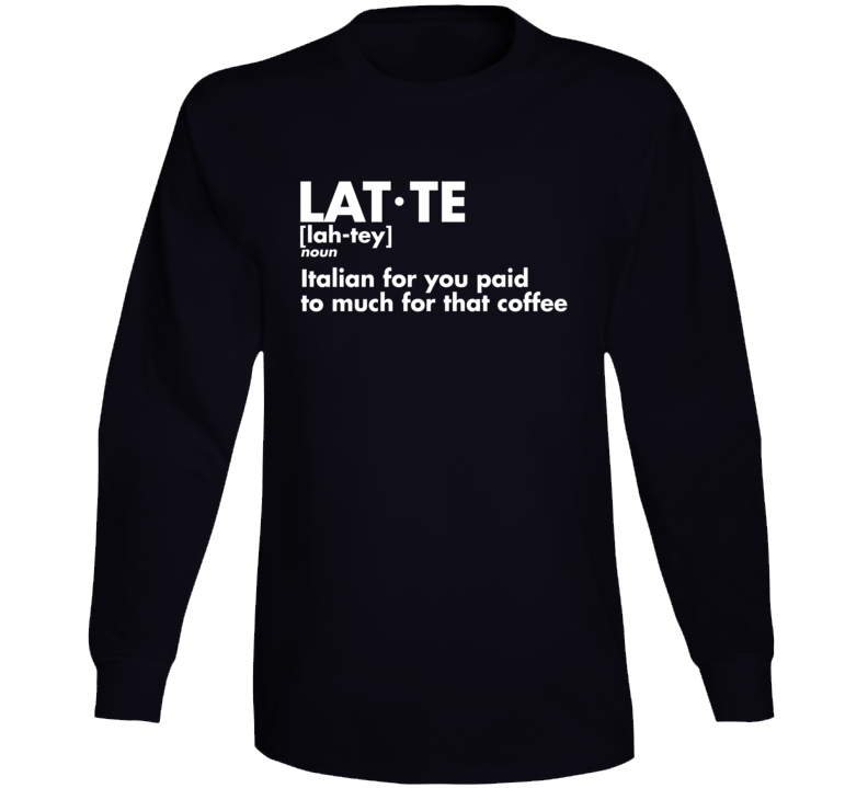 Latte Definition Italian For You Paid Too Much For That Coffee Funny Long Sleeve T Shirt