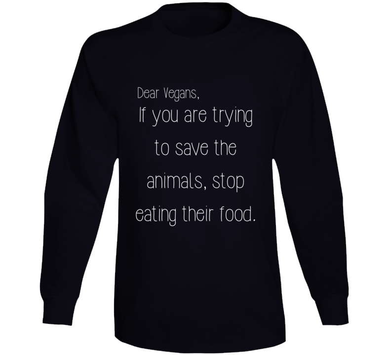 Vegans Trying To Save The Animals Stop Eating Their Food Funny Long Sleeve T Shirt