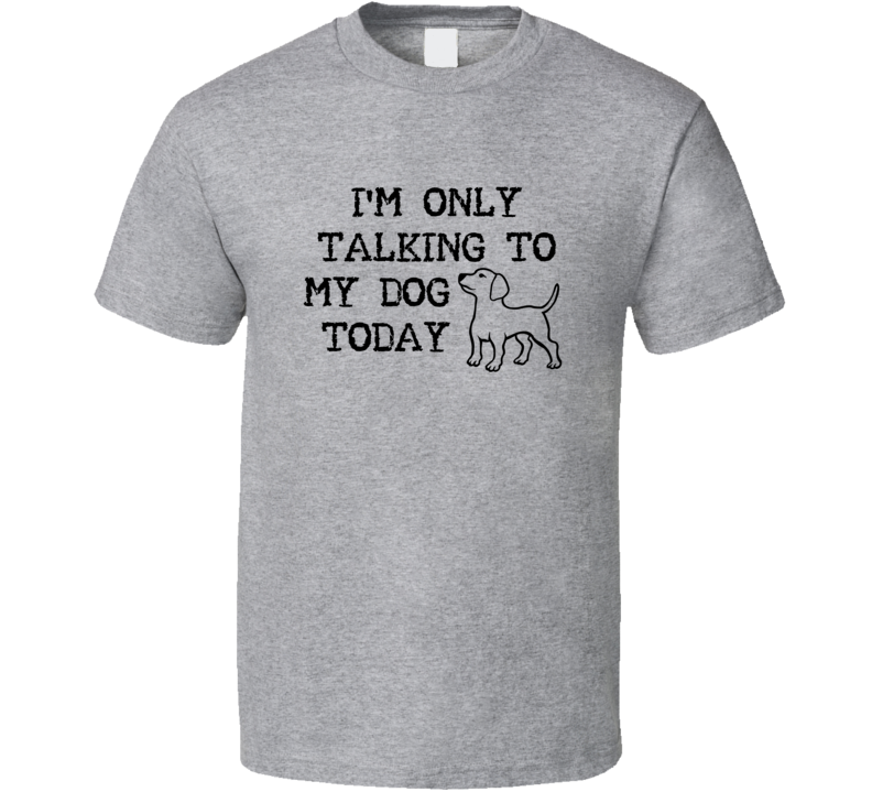 I'm Only Talking To My Dog Today Animal Lovers T Shirt
