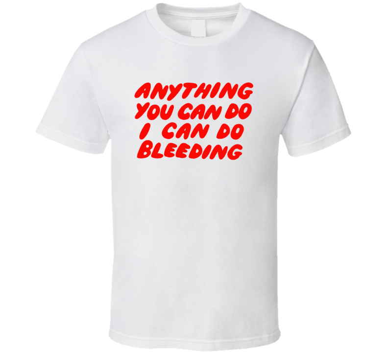 Anything You Can Do I Can Do Bleeding Music Fan T Shirt