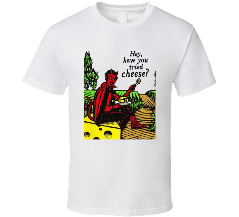 Hey, Have You Tried Cheese Devil T Shirt