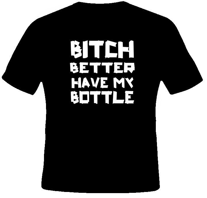 Bitch Better Have My Bottle Funny Jersey Shore T Shirt
