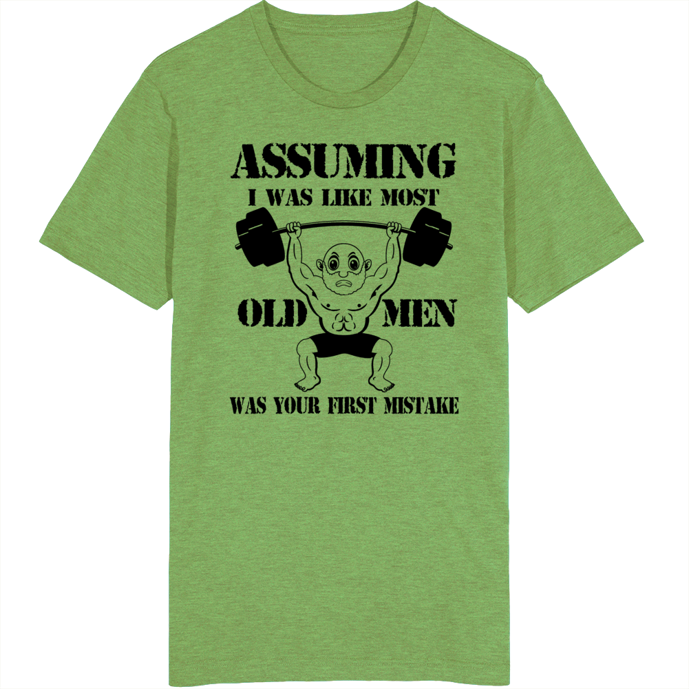 Assuming I Was Like Most Old Men Was Your First Mistake T Shirt