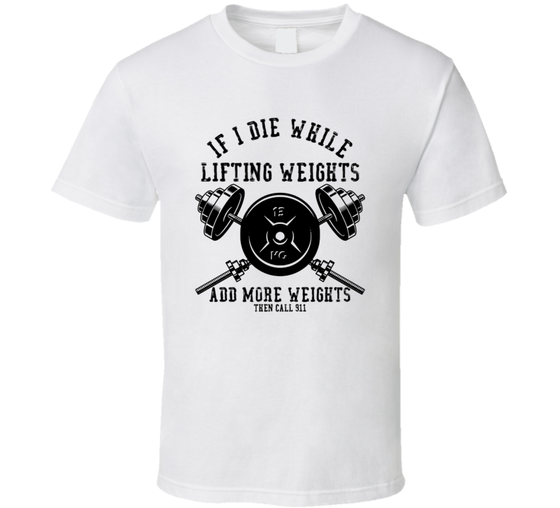 If I Die While Lifting Weights T Shirt
