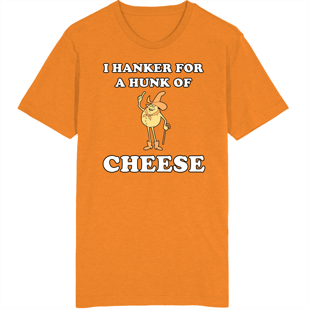 I Hanker For A Hunk Of Cheese T Shirt