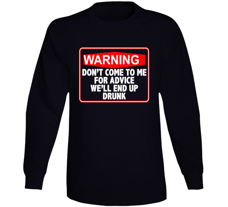 Don't Come To Me For Advice We'll End Up Drunk Long Sleeve T Shirt