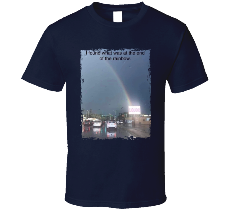 I Found What Was At The End Of The Rainbow Liquor Store T Shirt