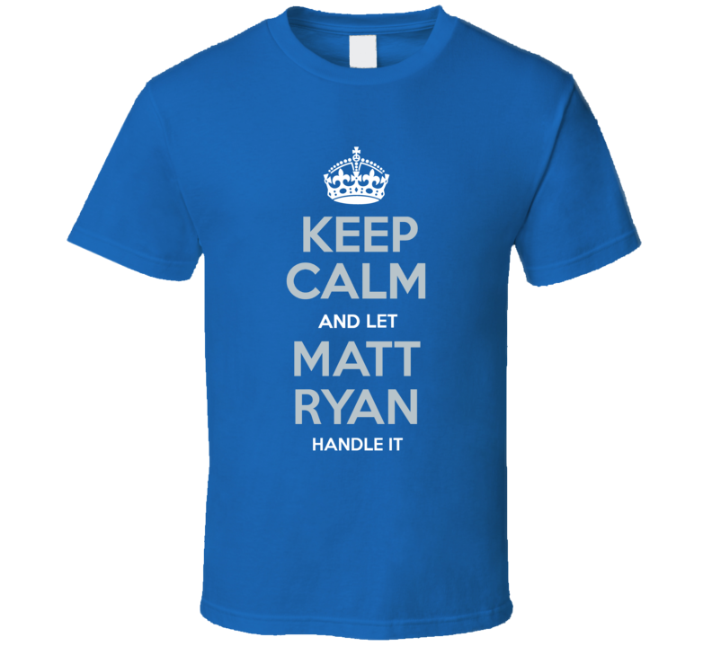 Keep Calm And Let Matt Ryan Handle It T Shirt