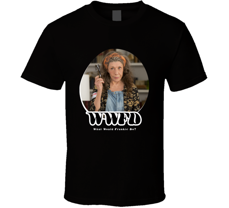 Wwfd What Would Frankie Do Grace And Frankie T Shirt