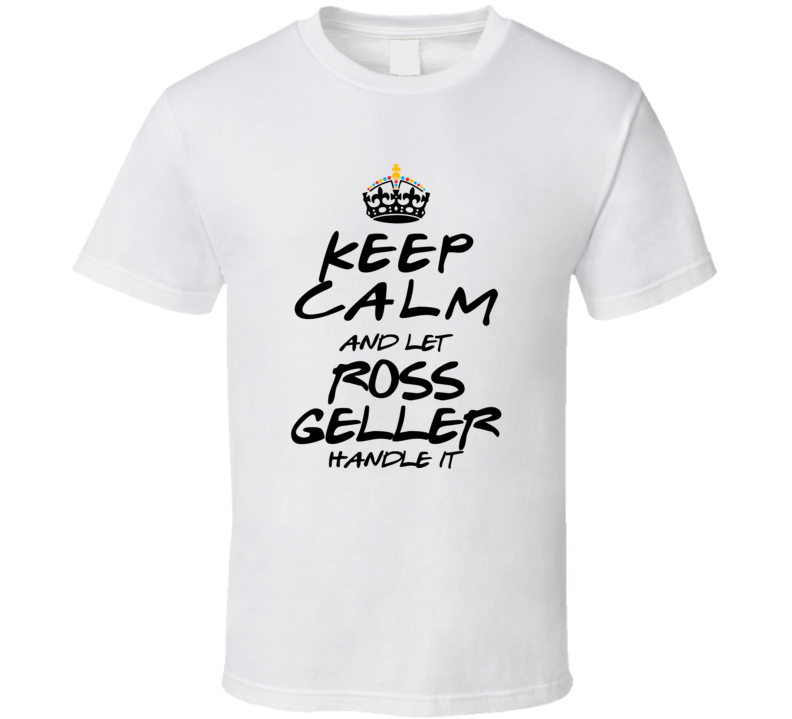 Keep Calm And Let Ross Geller Handle It Friends T Shirt