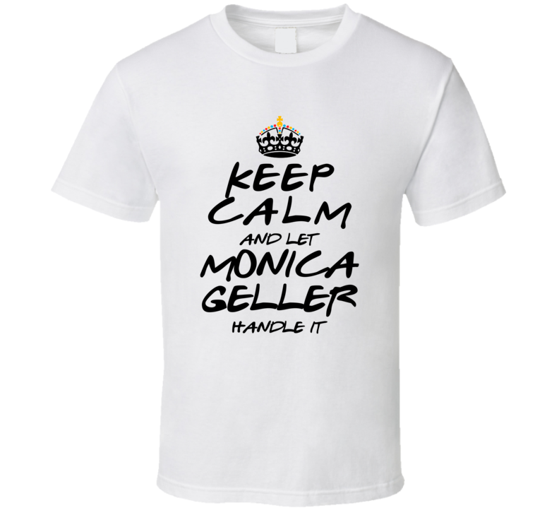 Keep Calm And Let Monica Geller Handle It Friends T Shirt