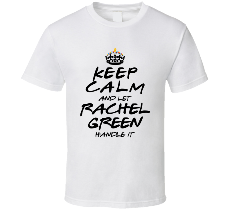 Keep Calm And Let Rachel Green Handle It Friends T Shirt