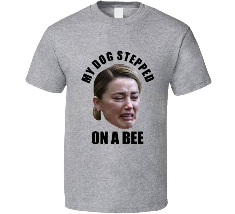My Dog Stepped On A Bee Amber Heard T Shirt