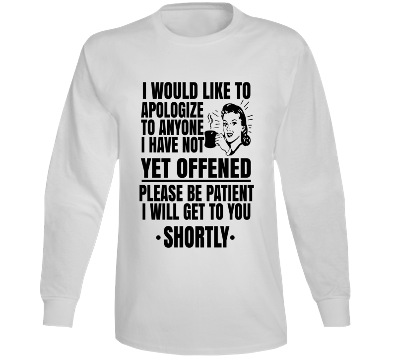 I Apologize To Anyone I Have Not Yet Offended Long Sleeve T Shirt
