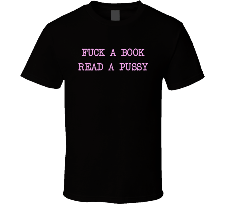 Fuck A Book Read A Pussy T Shirt