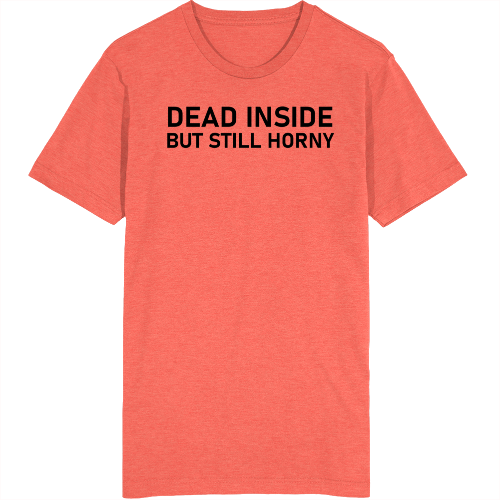 Dead Inside But Still Horny T Shirt